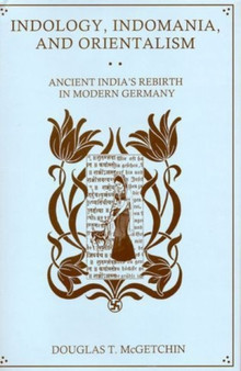 Indology, Indomania, and Orientalism : Ancient India's Rebirth in Modern Germany