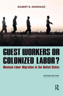 Guest Workers or Colonized Labor? : Mexican Labor Migration to the United States