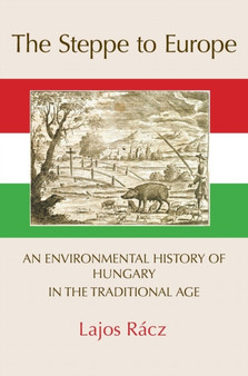 The Steppe to Europe : An Environmental History of Hungary in the Traditional Age