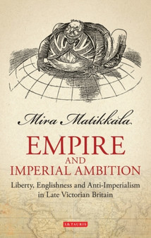 Empire and Imperial Ambition : Liberty, Englishness and Anti-imperialism in Late Victorian Britain