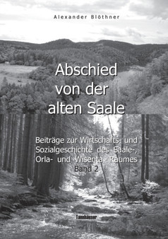 Abschied von der alten Saale : Zur Geschichte der Jagd, der Fischerei und des Waldes - Anmerkungen zur Entstehung der Stadte und des Handels - Vom alten Bergbau-, Hutten-, Muhlen- und Floessereiwesen: