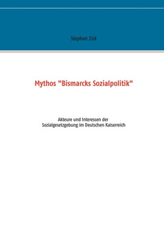 Mythos "Bismarcks Sozialpolitik" : Akteure und Interessen der Sozialgesetzgebung im Deutschen Kaiserreich