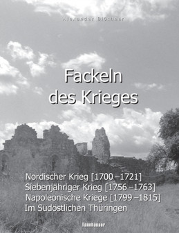 Fackeln des Krieges : Nordischer Krieg (1700-1721), Siebenjahriger Krieg (1756-1763), Napoleonische Kriege (1799-1815) im sudoestlichen Thuringen