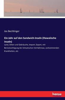 Ein Jahr auf den Sandwich-Inseln (Hawaiische Inseln) : Land, Sitten und Gebrauche, Import, Export, mit Berucksichtigung der klimatischen Verhaltnisse, vorkommenden Krankheiten, etc