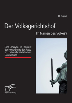 Der Volksgerichtshof : Im Namen des Volkes?: Eine Analyse im Kontext der Neuordnung der Justiz im nationalsozialistischen Deutschland