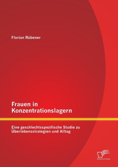 Frauen in Konzentrationslagern : Eine geschlechtsspezifische Studie zu UEberlebensstrategien und Alltag