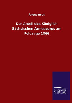 Der Anteil des Koeniglich Sachsischen Armeecorps am Feldzuge 1866