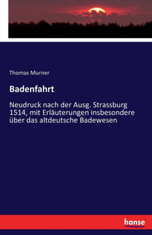 Badenfahrt : Neudruck nach der Ausg. Strassburg 1514, mit Erlauterungen insbesondere uber das altdeutsche Badewesen