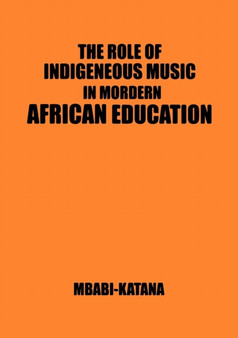The Role of Indigeneous Music in Modern African Education. a Uganda and East African Setting by Mbabi Katana - Paperback