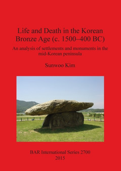 Life and Death in the Korean Bronze Age (c. 1500-400 BC) : An analysis of settlements and monuments in the mid-Korean peninsula
