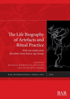 The Life Biography of Artefacts and Ritual Practice : With case studies from Mesolithic-Early Bronze Age Europe The Life Biography of Artefacts and Ritual Practice : With case studies from Mesolithic-Early Bronze Age Europe