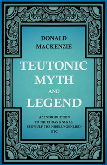 Teutonic Myth And Legend - An Introduction To The Eddas & Sagas, Beowulf, The Nibelungenlied, Etc