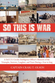 So This is War : A 3rd U.S. Cavalry Intelligence Officer's Memoirs of the Triumphs, Sorrows, Laughter, and Tears During a Year in Iraq