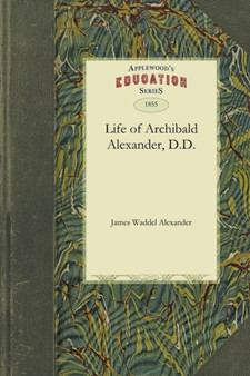 Life of Archibald Alexander, D.D. : First Professor in the Theological Seminary, at Princeton, New Jersey