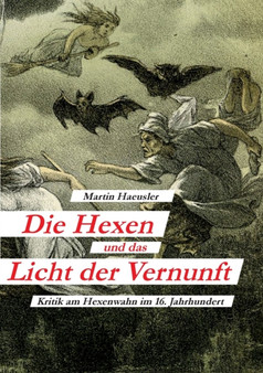Die Hexen und das Licht der Vernunft : Kritik am Hexenwahn im 16. Jahrhundert