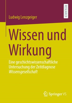 Wissen und Wirkung : Eine geschichtswissenschaftliche Untersuchung der Zeitdiagnose Wissensgesellschaft
