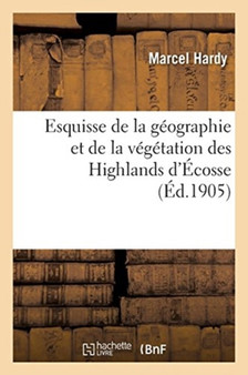 Esquisse de la Geographie Et de la Vegetation Des Highlands d'Ecosse