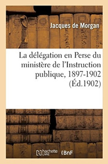 La Delegation En Perse Du Ministere de l'Instruction Publique, 1897-1902