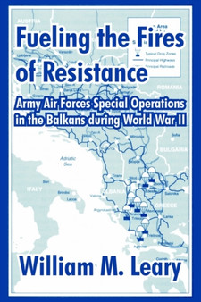 Fueling the Fires of Resistance : Army Air Forces Special Operations in the Balkans during World War II