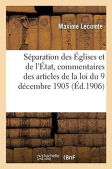 Separation Des Eglises Et de l'Etat, Histoire, Principes, Discussions : Commentaires Des Articles de la Loi Du 9 Decembre 1905