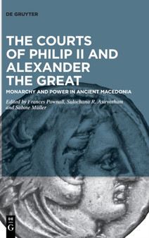 The Courts of Philip II and Alexander the Great : Monarchy and Power in Ancient Macedonia
