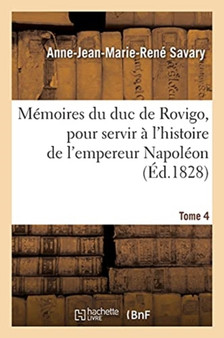 Memoires Du Duc de Rovigo, Pour Servir A l'Histoire de l'Empereur Napoleon. Tome 4
