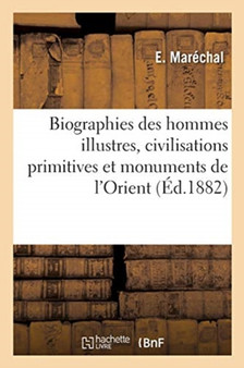 Biographies Des Hommes Illustres, Civilisations Primitives Et Monuments de l'Orient : Legislateurs, Fondateurs, Hommes d'Etat, Hommes de Guerre, Conquerants Et Patriotes