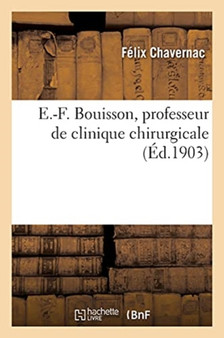 E.-F. Bouisson, Professeur de Clinique Chirurgicale, Doyen de la Faculte de Medecine de Montpellier : Associe National de l'Academie de Medecine, Laureat Et Correspondant de l'Institut