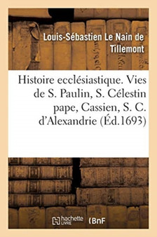 Histoire Ecclesiastique Des Six Premiers Siecles. Histoires de Saint Paulin, de S. Celestin Pape : de Cassien, de S. Cyrille d'Alexandrie Et Du Nestorianisme, Etc.