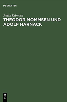Theodor Mommsen und Adolf Harnack : Wissenschaft und Politik im Berlin des ausgehenden 19. Jahrhunderts. Mit einem Anhang: Edition und Kommentierung des Briefwechsels