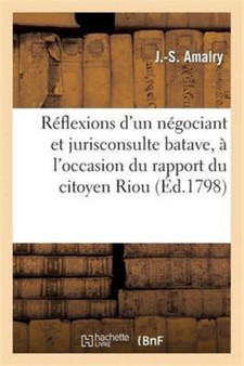 Reflexions d'Un Negociant Et Jurisconsulte Batave, A l'Occasion Du Rapport Du Citoyen Riou : , Membre Du Conseil Des Cinq-Cents, Du 28 Messidor