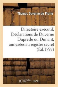 Directoire Executif. Declarations de Duverne Dupresle Ou Dunant, Annexees Au Registre Secret : Du Directoire Executif, Le 11 Ventose an V