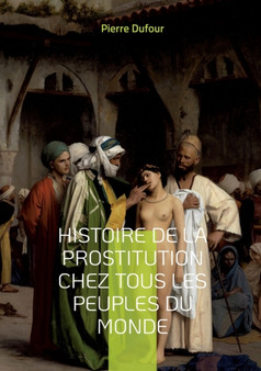 Histoire de la prostitution chez tous les peuples du monde : Depuis l'Antiquite La Plus Reculee Jusqu'a Nos Jours Tome 4