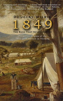 1849 The Rush That Never Started : Forgotten origins of the 1851 gold rushes in Victoria.