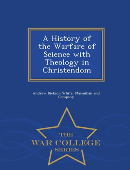 A History of the Warfare of Science with Theology in Christendom - War College Series