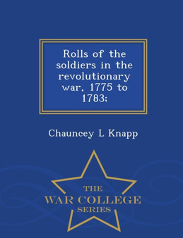 Rolls of the soldiers in the revolutionary war, 1775 to 1783; - War College Series