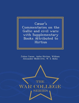 Caesar's Commentaries on the Gallic and civil wars : with Supplementary Books Attributed to Hirtius - War College Series
