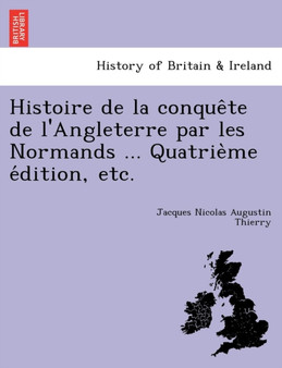 Histoire de La Conque Te de L'Angleterre Par Les Normands ... Quatrie Me E Dition, Etc.