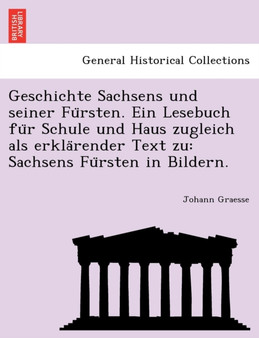 Geschichte Sachsens Und Seiner Fu Rsten. Ein Lesebuch Fu R Schule Und Haus Zugleich ALS Erkla Render Text Zu : Sachsens Fu Rsten in Bildern.