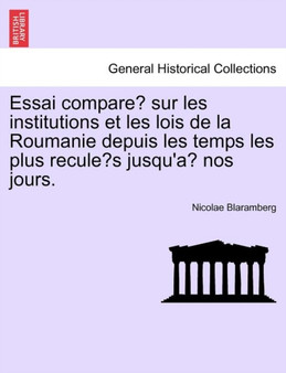 Essai comparé sur les institutions et les lois de la Roumanie depuis les temps les plus reculés jusqu'à nos jours.