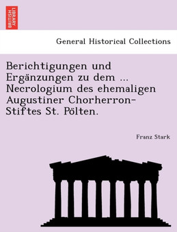 Berichtigungen Und Erga Nzungen Zu Dem ... Necrologium Des Ehemaligen Augustiner Chorherron-Stiftes St. Po Lten.
