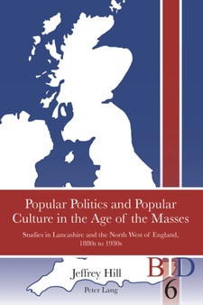 Popular Politics and Popular Culture in the Age of the Masses : Studies in Lancashire and the North West of England, 1880s to 1930s : 6