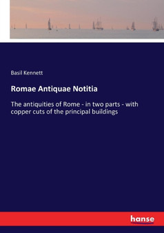 Romae Antiquae Notitia : The antiquities of Rome - in two parts - with copper cuts of the principal buildings