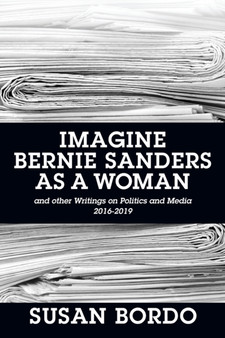 Imagine Bernie Sanders as a Woman : And Other Writings on Politics and Media 2016-2019