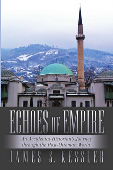 Echoes of Empire : An Accidental Historian's Journey Through the Post-Ottoman World