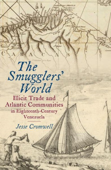 The Smugglers' World : Illicit Trade and Atlantic Communities in Eighteenth-Century Venezuela