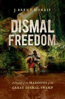 Dismal Freedom : A History of the Maroons of the Great Dismal Swamp