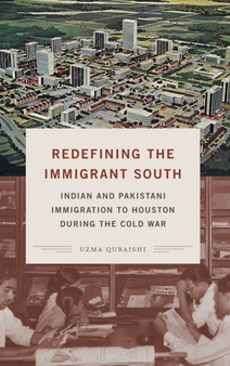 Redefining the Immigrant South : Indian and Pakistani Immigration to Houston during the Cold War