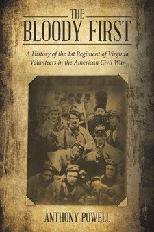 The Bloody First : A History of the 1St Regiment of Virginia Volunteers in the American Civil War