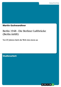 Berlin 1948 - Die Berliner Luftbrucke (Berlin Airlift) : Vor 65 Jahren hielt die Welt den Atem an Berlin 1948 - Die Berliner Luftbrucke (Berlin Airlift) : Vor 65 Jahren hielt die Welt den Atem an